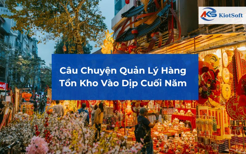 Câu Chuyện Quản Lý Hàng Tồn Kho Vào Dịp Cuối Năm