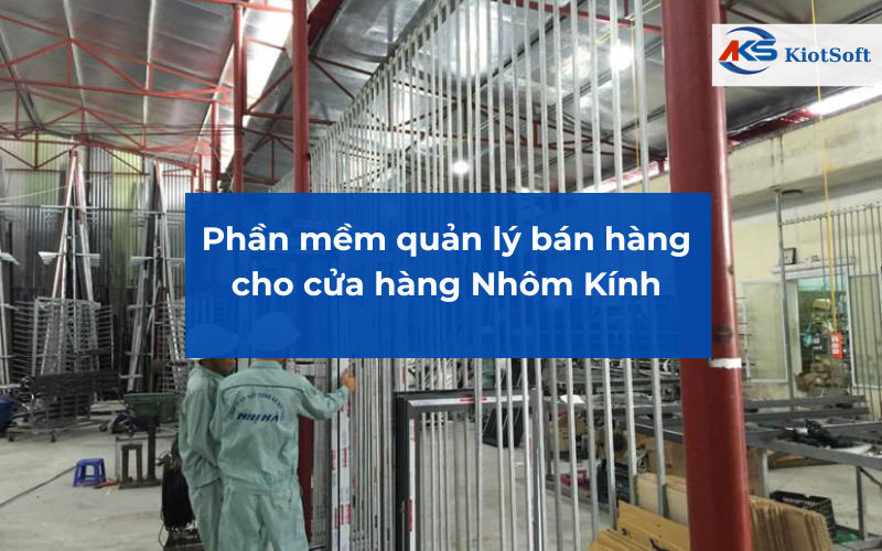 phần mềm quản lý bán hàng ngành nhôm kính