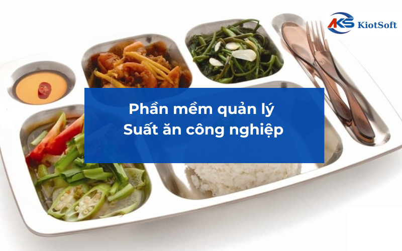 phần mêm quản lý suất ăn công nghiệp