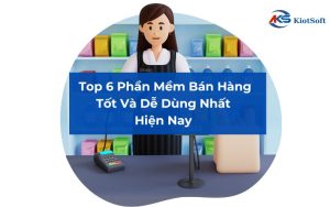 Phần mềm bán hàng tốt và dễ dùng nhất hiện nay